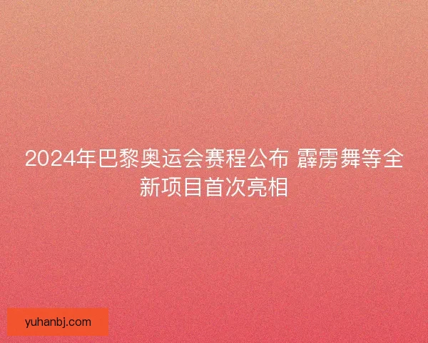 2024年巴黎奥运会赛程公布 霹雳舞等全新项目首次亮相