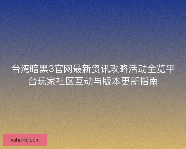 台湾暗黑3官网最新资讯攻略活动全览平台玩家社区互动与版本更新指南